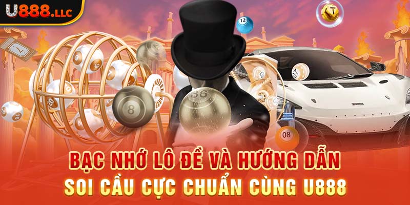 Bạc Nhớ Lô Đề Và Hướng Dẫn Soi Cầu Cực Chuẩn Cùng U888