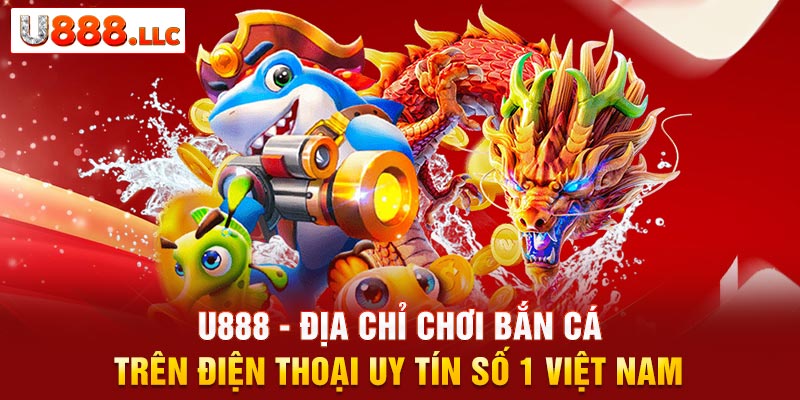 U888 - địa chỉ chơi bắn cá trên điện thoại uy tín số 1 Việt Nam