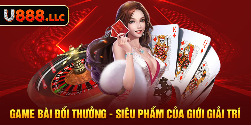 Game bài đổi thưởng - Siêu sản phẩm của giải trí