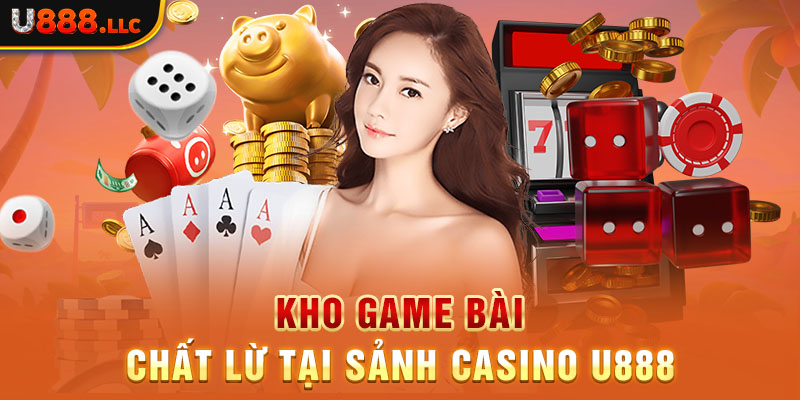 Kho game bài chất lừ tại sảnh casino U888  