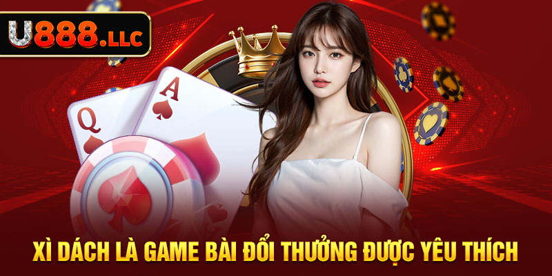 Xì dách là game đổi thưởng được yêu thích