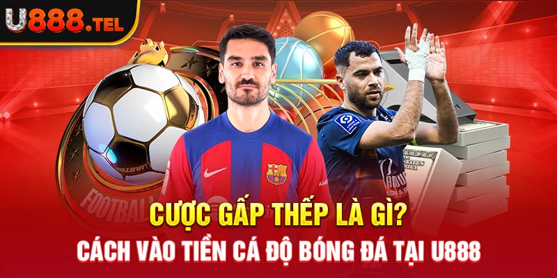 Cược Gấp Thếp Là Gì? Cách Vào Tiền Cá Độ Bóng Đá Tại U888