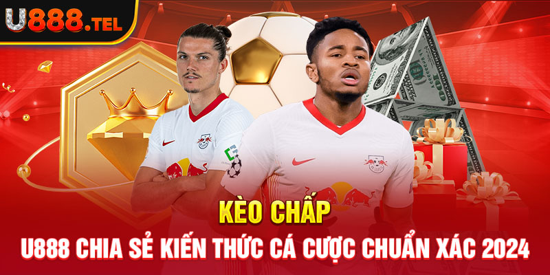 Kèo Chấp - U888 Chia Sẻ Kiến Thức Cá Cược Chuẩn Xác 2024