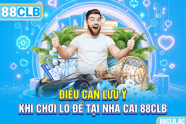 Điều cần lưu ý khi chơi lô đề tại nhà cái 88CLB